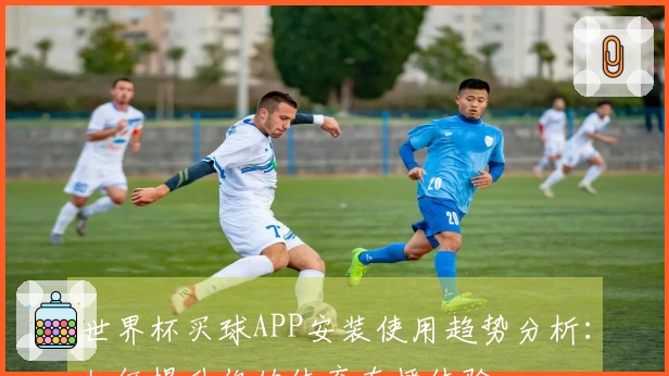 世界杯买球APP安装使用趋势分析:如何提升你的体育直播体验