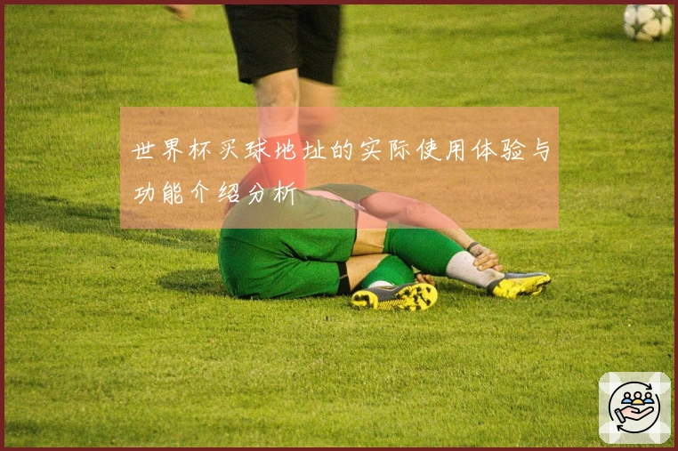 世界杯买球地址的实际使用体验与功能介绍分析