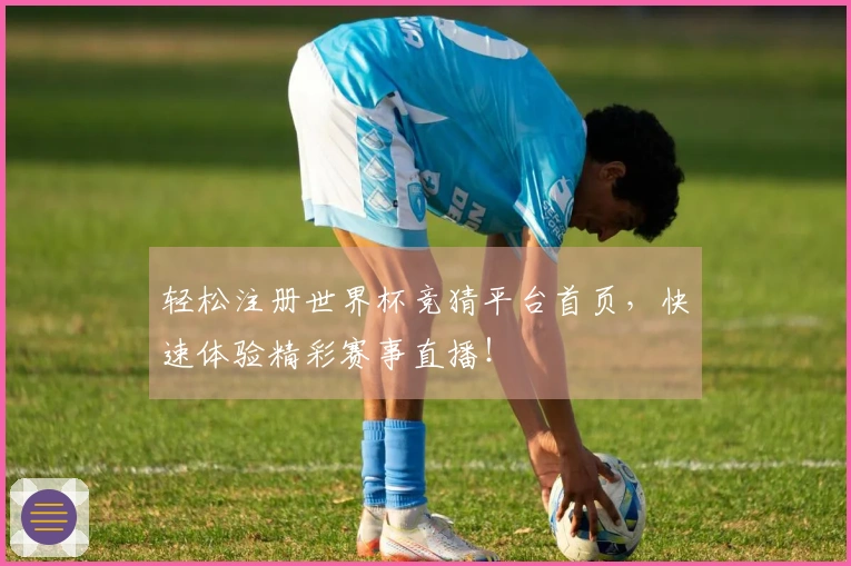 轻松注册世界杯竞猜平台首页，快速体验精彩赛事直播！