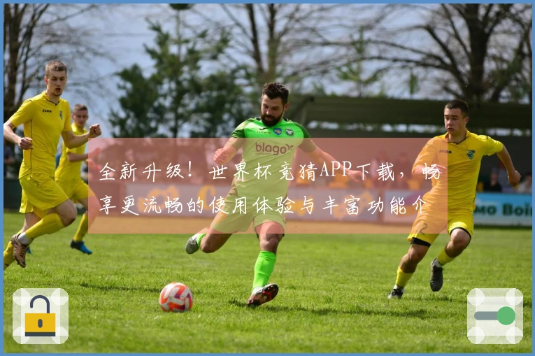 全新升级！世界杯竞猜APP下载，畅享更流畅的使用体验与丰富功能介绍