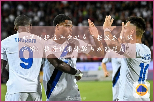 世界杯投注平台安卓下载版本升级说明：提升使用体验与功能指南
