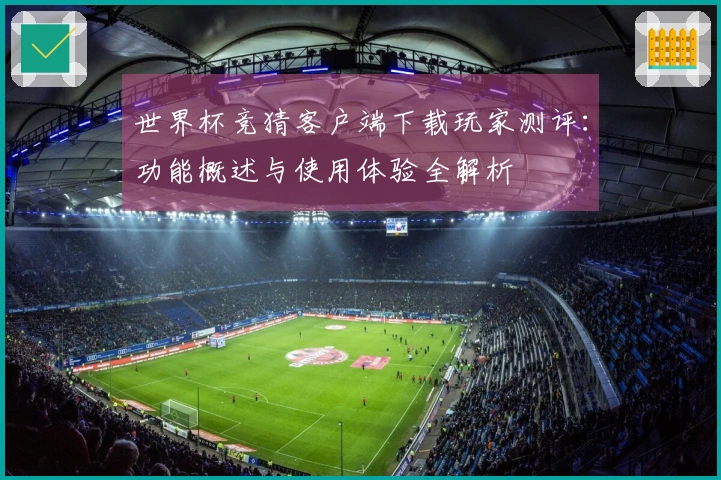 世界杯竞猜客户端下载玩家测评：功能概述与使用体验全解析