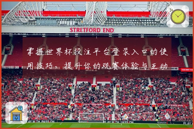 掌握世界杯投注平台登录入口的使用技巧，提升你的观赛体验与互动乐趣