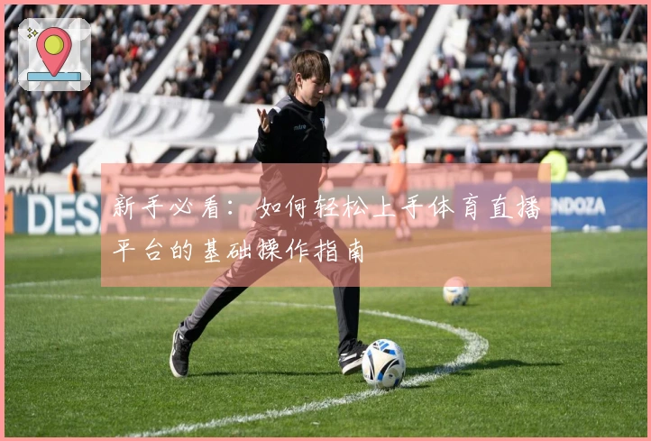 新手必看：如何轻松上手体育直播平台的基础操作指南
