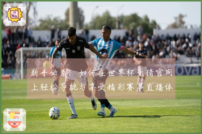 新手必看：如何在世界杯竞猜官网上轻松导航与享受精彩赛事直播体验