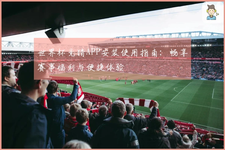 世界杯竞猜APP安装使用指南：畅享赛事福利与便捷体验