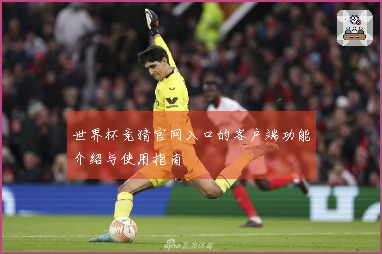 世界杯竞猜官网入口的客户端功能介绍与使用指南