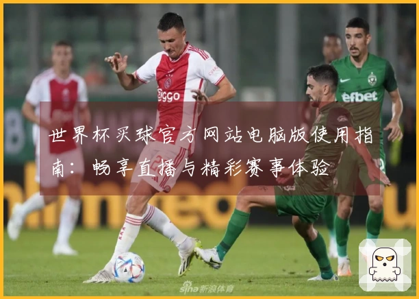 世界杯买球官方网站电脑版使用指南：畅享直播与精彩赛事体验