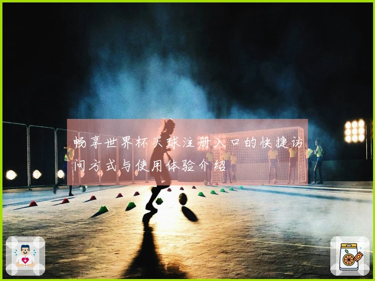 畅享世界杯买球注册入口的快捷访问方式与使用体验介绍