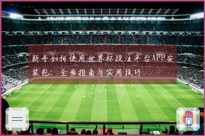 新手如何使用世界杯投注平台APP安装包：全面指南与实用技巧