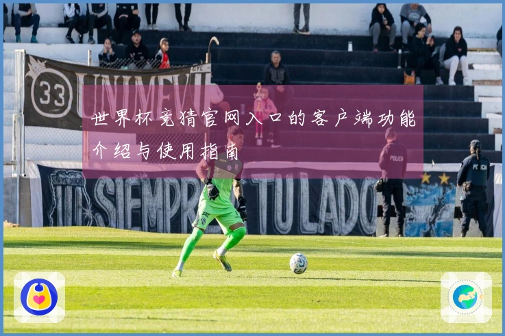 世界杯竞猜官网入口的客户端功能介绍与使用指南