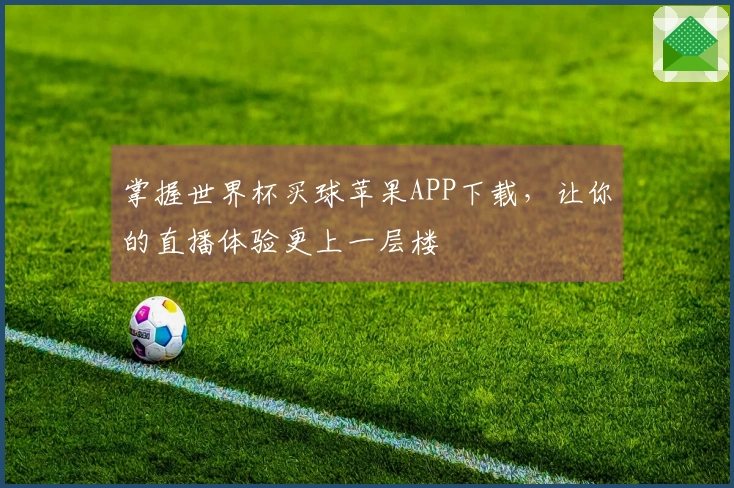 掌握世界杯买球苹果APP下载，让你的直播体验更上一层楼